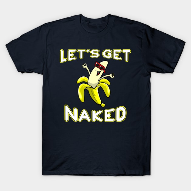 Let's Get Naked Funny Peeled Banana Party T-Shirt by markz66